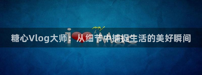 糖心vlog第一页：糖心Vlog大师：从