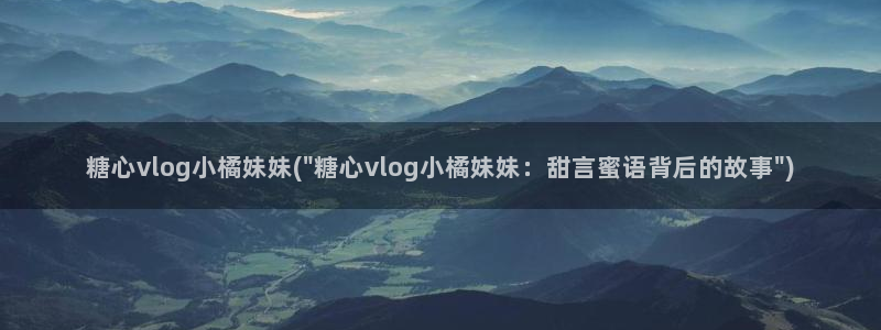 糖心vlog免费星星：糖心vlog小橘妹