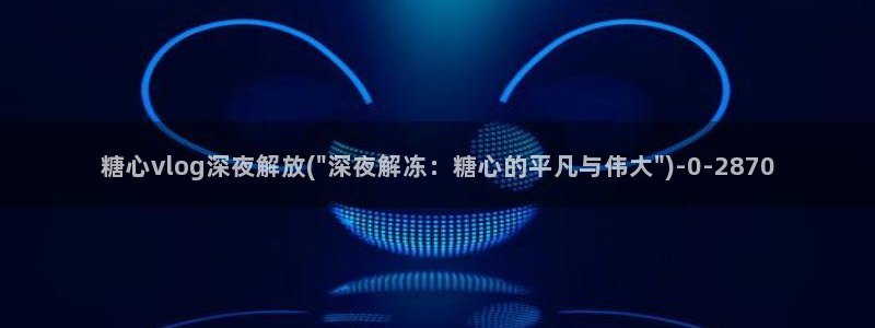 糖心vlog过期：糖心vlog深夜解放(